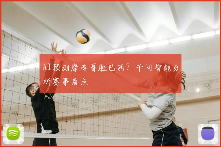 AI预测摩洛哥胜巴西？千问智能分析赛事看点