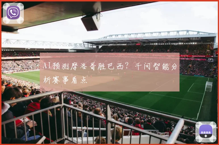 AI预测摩洛哥胜巴西？千问智能分析赛事看点