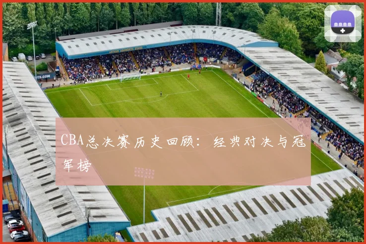 CBA总决赛历史回顾：经典对决与冠军榜