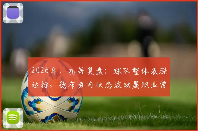 2026年，孔蒂复盘：球队整体表现达标，德布劳内状态波动属职业常态，背后原因深度探讨