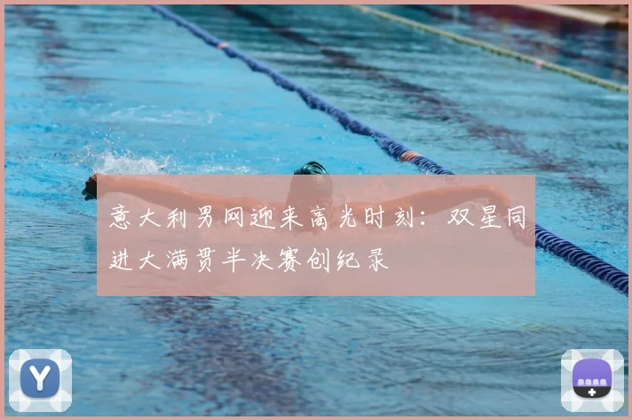 意大利男网迎来高光时刻：双星同进大满贯半决赛创纪录
