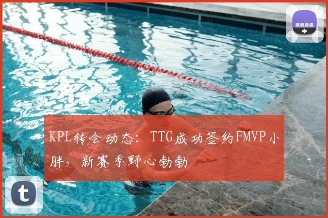 KPL转会动态：TTG成功签约FMVP小胖，新赛季野心勃勃