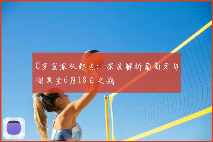C罗国家队起点：深度解析葡萄牙与刚果金6月18日之战