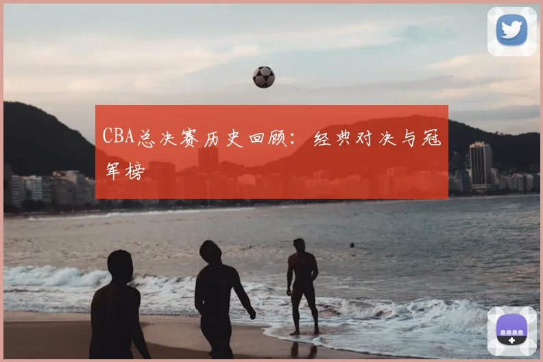 CBA总决赛历史回顾：经典对决与冠军榜