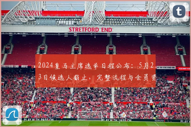 2024皇马主席选举日程公布：5月23日候选人截止，完整流程与会员资格解读