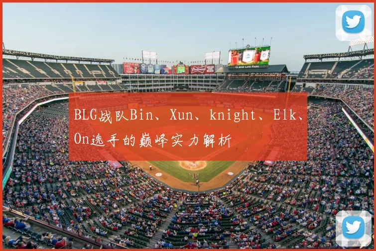 BLG战队Bin、Xun、knight、Elk、On选手的巅峰实力解析