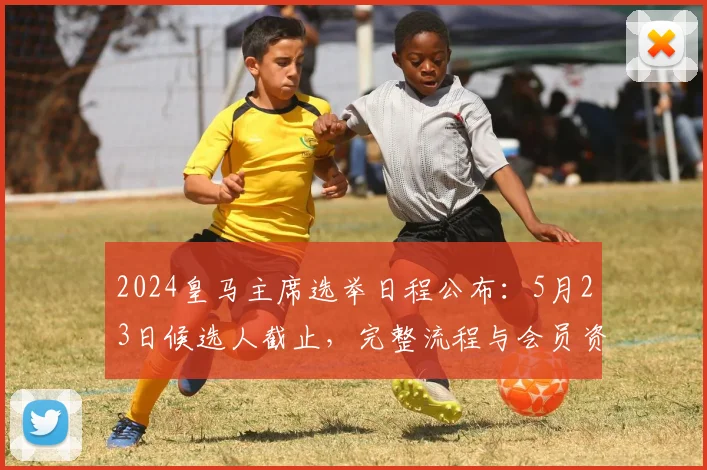 2024皇马主席选举日程公布：5月23日候选人截止，完整流程与会员资格解读